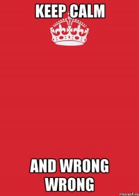 keep calm and wrong wrong