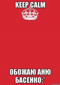 Keep Calm Обожаю Аню Басенко:*