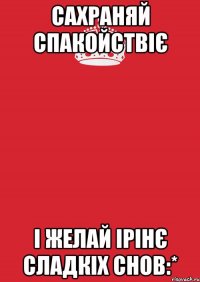 сахраняй спакойствіє і желай ірінє сладкіх снов:*