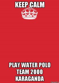 Keep calm play Water polo team 2000 karaganda