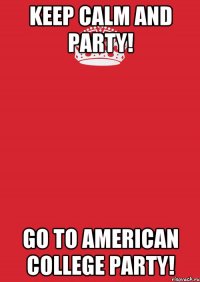 keep calm and party! Go to American College Party!