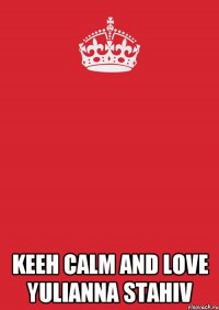  KEEH CALM AND LOVE YULIANNA STAHIV