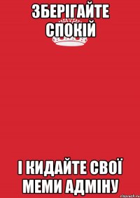 Зберігайте спокій і кидайте свої меми адміну