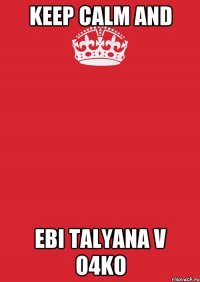 KEEP CALM AND EBI TALYANA V O4KO