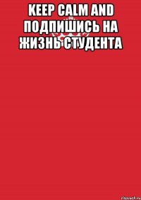 Keep calm AND Подпишись на жизнь студента 