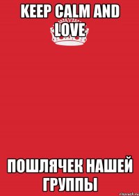 KEEP CALM AND LOVE Пошлячек нашей группы