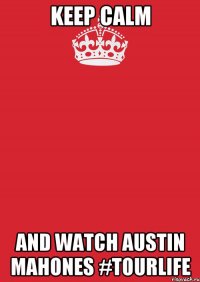 KEEP CALM and WATCH AUSTIN MAHONES #TOURLIFE