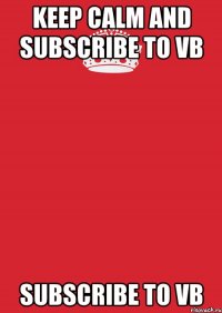 keep calm and subscribe to VB subscribe to VB