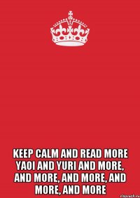  KEEP CALM AND READ MORE YAOI AND YURI AND MORE, AND MORE, AND MORE, AND MORE, AND MORE