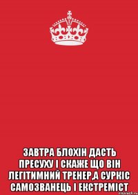  Завтра Блохін дасть пресуху і скаже що він легітимний тренер,а Суркіс самозванець і екстреміст