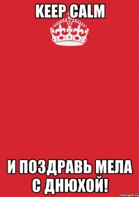 Keep Calm и поздравь Мела с днюхой!