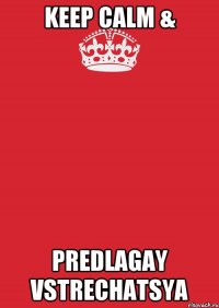 KEEP CALM & PREDLAGAY VSTRECHATSYA