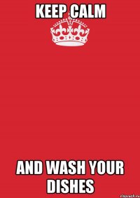 Keep Calm And Wash Your Dishes