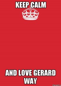 KEEP CALM AND LOVE GERARD WAY