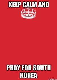 Keep Calm and Pray For South Korea