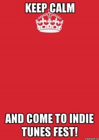 Keep Calm And come to INDIE TUNES FEST!