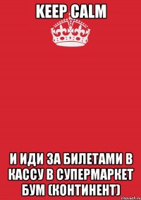 Keep calm И иди за билетами в кассу в супермаркет БУМ (Континент)