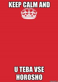 KEEP CALM AND U TEBA VSE HOROSHO