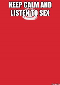 Keep Calm And listen to sex 