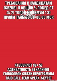 Требования к кандидатам [GRZUB] 1) Общий % побед от 47 2) Топов минимум 1 3) Прайм тайм 20.00-00.00 мск 4) Возраст 18+ 5) Адекватность 6) Наличие голосовой связи (программы Raid Call, Team Speak, Skype)