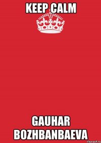 Keep Calm Gauhar Bozhbanbaeva