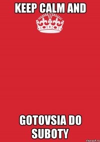 Keep calm and gotovsia do suboty