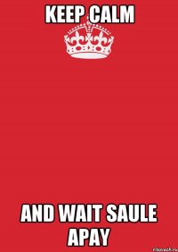 KEEP CALM AND WAIT SAULE APAY