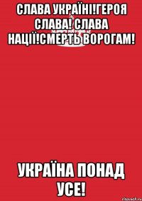 Слава Україні!Героя Слава! Слава Нації!Смерть Ворогам! Україна понад усе!