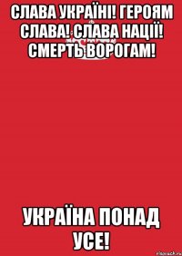 Слава Україні! Героям Слава! Слава Нації! Смерть Ворогам! Україна понад усе!