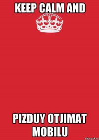 Keep calm and Pizduy otjimat mobilu