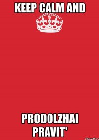 KEEP CALM AND PRODOLZHAI PRAVIT'