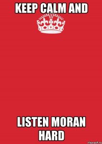 KEEP CALM and LISTEN MORAN HARD