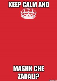 keep calm and mashk che zadali?