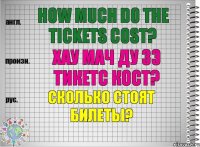 How much do the tickets cost? хау мач ду зэ тикетс кост? Сколько стоят билеты?