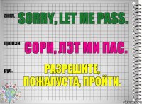 Sorry, let me pass. сори, лэт ми пас. Разрешите, пожалуста, пройти.