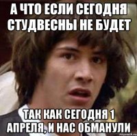 а что если сегодня студвесны не будет так как сегодня 1 апреля, и нас обманули