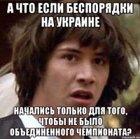 А что если беспорядки на украине Начались только для того, чтобы не было объединенного чемпионата?