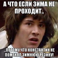 А что если зима не проходит.. ...потому что Константин не поменял зимнюю резину!