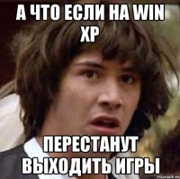 А что если на Win XP Перестанут выходить игры
