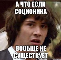 а что если соционика вообще не существует