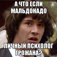 а что если Мальдонадо личный психолог Грожана?