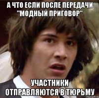 А что если после передачи "модный приговор" участники отправляются в тюрьму