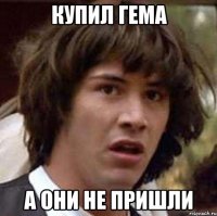 Купил гема А они не пришли