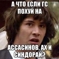 А что если ГС похуй на Ассасинов, АХ и СинДорай?