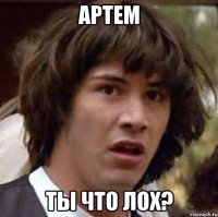 Артем ты что лох?