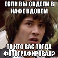 Если вы сидели в кафе вдовем то кто вас тогда фотографировал?