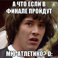 А что если в финале пройдут МЮ-Атлетико? D: