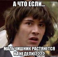 А что если... мальчишник растянется на неделю????