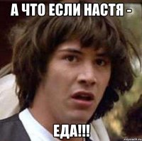 А что если Настя - Еда!!!