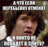 а что если жеребьевку отменят и никто не попадет в элиту?